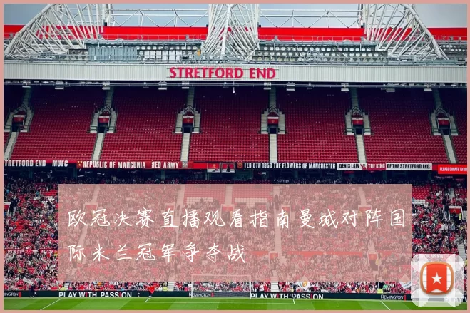 欧冠决赛直播观看指南曼城对阵国际米兰冠军争夺战